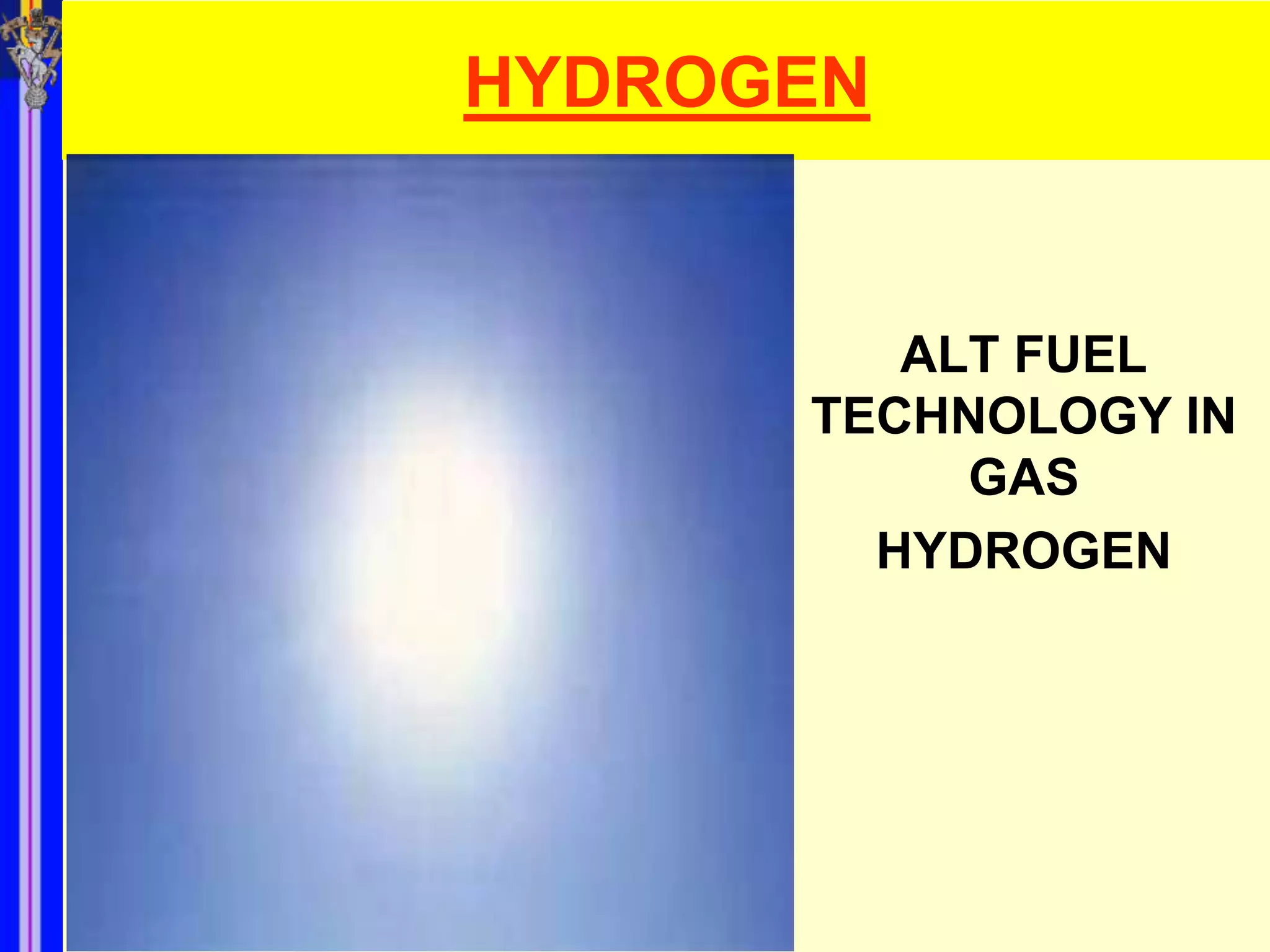HYDROGEN


         ALT FUEL
      TECHNOLOGY IN
           GAS
        HYDROGEN
 