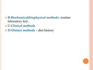  B-Biochemical/biophysical methods- routine
laboratory test .
 C-Clinical methods
 D-Dietary methods – diet history
 
