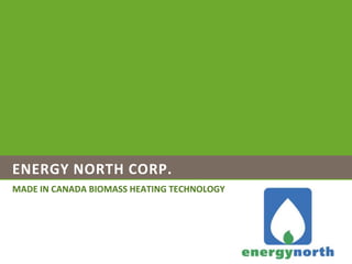 ENERGY NORTH MADE IN CANADA BIOMASS HEATING TECHNOLOGY 