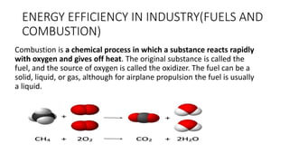 ENERGY EFFICIENCY IN INDUSTRY(FUELS AND
COMBUSTION)
Combustion is a chemical process in which a substance reacts rapidly
w...