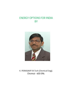 ENERGY OPTIONS FOR INDIA
           BY




K. PERIASAMY M.Tech (Chemical Engg),
        Chennai - 600 096.
 