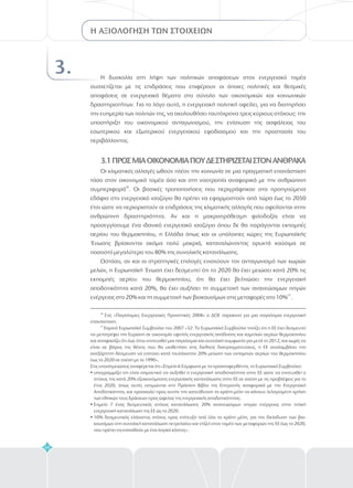 44
Η ΑΞΙΟΛΟΓΗΣΗ ΤΩΝ ΣΤΟΙΧΕΙΩΝ
3. Η δυσκολία στη λήψη των πολιτικών αποφάσεων στον ενεργειακό τομέα
συσχετίζεται με τις επιδράσεις που επιφέρουν οι όποιες πολιτικές και θεσμικές
αποφάσεις σε ενεργειακά θέματα στο σύνολο των οικονομικών και κοινωνικών
δραστηριοτήτων. Για το λόγο αυτό, η ενεργειακή πολιτική οφείλει, για να διατηρήσει
την ευημερία των πολιτών της, να ακολουθήσει ταυτόχρονα τρεις κύριους στόχους: την
υποστήριξη του οικονομικού ανταγωνισμού, την ενίσχυση της ασφάλειας του
εσωτερικού και εξωτερικού ενεργειακού εφοδιασμού και την προστασία του
περιβάλλοντος.
Οι κλιματικές αλλαγές ωθούν πλέον την κοινωνία σε μια πραγματική επανάσταση
τόσο στον οικονομικό τομέα όσο και στη νοοτροπία αναφορικά με την ανθρώπινη
συμπεριφορά . Οι βασικές τροποποιήσεις που περιγράφηκαν στα προηγούμενα
εδάφια στο ενεργειακό ισοζύγιο θα πρέπει να εφαρμοστούν από τώρα έως το 2050
έτσι ώστε να περιοριστούν οι επιδράσεις της κλιματικής αλλαγής που οφείλονται στην
ανθρώπινη δραστηριότητα. Αν και η μακροπρόθεσμη φιλοδοξία είναι να
προσεγγίσουμε ένα ιδανικό ενεργειακό ισοζύγιο όπου δε θα παράγονται εκπομπές
αερίου του θερμοκηπίου, η Ελλάδα όπως και οι υπόλοιπες χώρες της Ευρωπαϊκής
Ένωσης βρίσκονται ακόμα πολύ μακριά, καταναλώνοντας ορυκτά καύσιμα σε
ποσοστό μεγαλύτερο του 80% της συνολικής κατανάλωσης.
Ωστόσο, αν και οι στρατηγικές επιλογές ενισχύουν τον ανταγωνισμό των χωρών
μελών, η Ευρωπαϊκή Ένωση έχει δεσμευτεί ότι το 2020 θα έχει μειώσει κατά 20% τις
εκπομπές αερίου του θερμοκηπίου, ότι θα έχει βελτιώσει την ενεργειακή
αποδοτικότητα κατά 20%, θα έχει αυξήσει τη συμμετοχή των ανανεώσιμων πηγών
ενέργειας στο 20% και τη συμμετοχή των βιοκαυσίμων στις μεταφορές στο 10% .
26
27
3.1ΠΡΟΣΜΙΑΟΙΚΟΝΟΜΙΑΠΟΥΔΕΣΤΗΡΙΖΕΤΑΙΣΤΟΝΑΝΘΡΑΚΑ
26
Στις «Παγκόσμιες Ενεργειακές Προοπτικές 2008» ο ΔΟΕ παρακινεί για μια παγκόσμια ενεργειακή
επανάσταση.
Εαρινό Ευρωπαϊκό Συμβούλιο του 2007 «32. Το Ευρωπαϊκό Συμβούλιο τονίζει ότι η ΕΕ έχει δεσμευτεί
να μετατρέψει την Ευρώπη σε οικονομία υψηλής ενεργειακής απόδοσης και χαμηλών αερίων θερμοκηπίου
και αποφασίζει ότι έως ότου επιτευχθεί μια παγκόσμια και συνολική συμφωνία για μετά το 2012, και χωρίς να
είναι σε βάρος της θέσης που θα υιοθετήσει στις διεθνείς διαπραγματεύσεις, η ΕΕ αναλαμβάνει την
ανεξάρτητη δέσμευση να επιτύχει κατά τουλάχιστον 20% μείωση των εκπομπών αερίων του θερμοκηπίου
έως το 2020 σε σχέση με το 1990».
Στις υποσημειώσεις αναφέρεται ότι «Σημείο 6 Σύμφωνα με τα προαναφερθέντα, το Ευρωπαικό Συμβούλιο:
υπογραμμίζει οτι είναι σημαντικό να αυξηθεί η ενεργειακή αποδοτικότητα στην ΕΕ ώστε να επιτευχθεί ο
στόχος της κατά 20% εξοικονόμησης ενεργειακής κατανάλωσης στην ΕΕ σε σχέση με τις προβλέψεις για το
έτος 2020, όπως αυτές εκτιμώνται στη Πράσινη Βίβλο της Επιτροπής αναφορικά με την Ενεργειακή
Αποδοτικότητα, και προσκαλεί προς αυτήν την κατεύθυνση τα κράτη-μέλη να κάνουν λελογισμένη χρήση
των εθ ικών τους δράσεων προς ώφελος της ενεργειακής αποδοτικότητας.
Σημείο 7 ένας δεσμευτικός στόχος κατανάλωσης 20% ανανεώσιμων πηγών ενέργειας στην τελική
ενεργειακή κατανάλωση της ΕΕ ώς το 2020.
10% δεσμευτικός ελάχιστος στόχος προς επίτευξη από όλα τα κράτη μέλη, για την διείσδυση των βιο-
καυσίμων στη συνολική κατανάλωση πετρελαίου και ντίζελ στον τομέα των μεταφορών της ΕΕ έως το 2020,
που πρέπει να εισαχθούν με ένα λογικό κόστος» .
27
?
?
?
ν
 