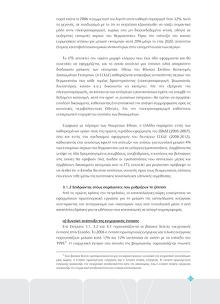 47
παρά ταύτα το 2006 η συμμετοχή του λιγνίτη στην καθαρή παραγωγή ήταν 52%. Αυτό
το γεγονός, σε συνδυασμό με το ότι το πετρέλαιο εξακολουθεί να παίζει σημαντικό
ρόλο στην ηλεκτροπαραγωγή, κυρίως στα μη διασυνδεδεμένα νησιά, οδηγεί σε
αυξημένες εκπομπές αερίων του θερμοκηπίου. Προς την επίτευξη του κοινού
ευρωπαϊκού στόχου για μείωση εκπομπών κατά 20% μέχρι το έτος 2020, απαιτείται
έλεγχος και επιβολή οικονομικών αντικινήτρων στην εκπομπή αυτών των αερίων.
Το ETS αποτελεί την πρώτη μορφή ελέγχου που έχει ήδη εφαρμοστεί και θα
συνεχίσει να εφαρμόζεται, και το οποίο αποτελεί μια επίπονη αλλά απαραίτητη
διαδικασία μείωσης των εκπομπών. Μέσω του Εθνικού Σχεδίου Κατανομής
Δικαιωμάτων Εκπομπών (ή ΕΣΚΔΕ) καθορίζονται επακριβώς οι ποσότητες αερίων του
θερμοκηπίου που κάθε τομέας δραστηριότητας (ηλεκτροπαραγωγή, βιομηχανία,
διυλιστήρια, καύση κ.α.) δικαιούται να εκπέμπει. Με την εξαίρεση της
ηλεκτροπαραγωγής, αν κάποια εκ των υπόχρεων εγκαταστάσεων πρέπει να υπερβεί τη
δεδομένη κατανομή, κατά την αρχή «ο ρυπαίνων πληρώνει» θα πρέπει να αγοράσει
επιπλέον δικαιώματα, καθιστώντας έτσι επιτακτική την ανάγκη συμμόρφωσης προς τις
κοινοτικές περιβαλλοντικές Οδηγίες. Για την ηλεκτροπαραγωγή καθίσταται
υποχρεωτική η αγορά του συνόλου των δικαιωμάτων.
Σύμφωνα με πόρισμα των Ηνωμένων Εθνών, η Ελλάδα παραμένει εντός των
καθορισμένων ορίων τόσο της πρώτης περιόδου εφαρμογής του ΕΣΚΔΕ (2005-2007),
όσο και εντός του σχεδιασμού εφαρμογής του δευτέρου ΕΣΚΔΕ (2008-2012),
καθιστώντας έτσι απολύτως εφικτή την επίτευξη του στόχου για συνολική μείωση 4%
των εκπομπών αερίων του θερμοκηπίου για τις υπόχρεες εγκαταστάσεις. Λαμβάνοντας
υπόψη τις ήδη δρομολογημένες επεμβάσεις, αναβαθμίσεις, επεκτάσεις και βελτιώσεις
στις οποίες θα προβούν όλες σχεδόν οι εγκαταστάσεις που αποτελούν μέρος και
λαμβάνουν δικαιώματα εκπομπών από το ETS, αποτελεί μια ρεαλιστική πρόβλεψη το
να λεχθεί ότι η Ελλάδα θα είναι απολύτως συνεπής προς τους δεσμευτικούς στόχους
που έχουν τεθεί μέσω της αντίστοιχης κοινοτικής και ελληνικής νομοθεσίας.
Από τις πρώτες κρίσεις του πετρελαίου, οι καταναλώτριες-χώρες επιχείρησαν να
εφαρμόσουν πρωτοποριακά εργαλεία για τη μείωση της κατανάλωσης ενέργειας
συντηρώντας τον ανταγωνισμό των οικονομιών τους από τεχνολογικά μέσα ή από
κατάλληλες δράσεις για να ωθήσουν τους καταναλωτές σε αλλαγή συμπεριφοράς
Στα Σχήματα 3.1, 3.2 και 3.3 παρουσιάζονται οι βασικοί δείκτες ενεργειακής
έντασης στην Ελλάδα. Το 2006 η ένταση πρωτογενούς ενέργειας και τελικής ενέργειας
παρουσιάζουν μείωση κατά 17% και 12% αντίστοιχα σε σχέση με τα επίπεδα του
1995 Η ενεργειακή ένταση στο σύνολο της βιομηχανίας παρουσιάζεται πτωτική.
3.1.2 Επιδρώντας στους παράγοντες που ρυθμίζουν τη ζήτηση
α) Ευνοϊκή ανάπτυξη της ενεργειακής έντασης
30
.
30
Δύο βασικοί δείκτες χρησιμοποιούνται για να χαρακτηρίσουν συνολικά την ενεργειακή κατανάλωση
μιας χώρας: η ένταση πρωτογενούς ενέργειας και η ένταση τελικής ενέργειας. Η ένταση πρωτογενούς
ενέργειας απεικονίζει την ενεργειακή αποδοτικότητα όλης της οικονομίας, ένώ η ένταση τελικής ενέργειας
απεικονίζει την ενεργειακή αποδοτικότητα των τελικών καταναλωτών.
 