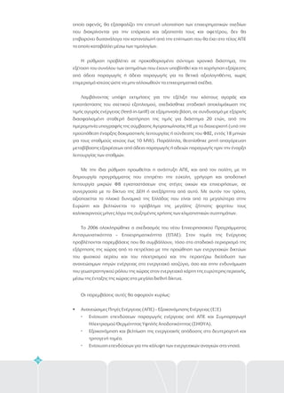 56
οποίο αφενός, θα εξασφαλίζει την επιτυχή υλοποίηση των επιχειρηματικών σχεδίων
που διακρίνονται για την επάρκεια και αξιοπιστία τους και αφετέρου, δεν θα
επιβαρύνει δυσανάλογα τον καταναλωτή από την επίπτωση που θα έχει στο τέλος ΑΠΕ
το οποίο καταβάλλει μέσω των τιμολογίων.
Η ρύθμιση προβλέπει σε προκαθορισμένο σύντομο χρονικό διάστημα, την
εξέταση του συνόλου των αιτημάτων που έχουν υποβληθεί και τη χορήγηση εξαίρεσης
από άδεια παραγωγής ή άδεια παραγωγής για τα θετικά αξιολογηθέντα, χωρίς
επιμερισμό ισχύος ώστε να μην αλλοιωθούν τα επιχειρηματικά σχέδια.
Λαμβάνοντας υπόψη εκτιμήσεις για την εξέλιξη του κόστους αγοράς και
εγκατάστασης του σχετικού εξοπλισμού, σχεδιάσθηκε σταδιακή αποκλιμάκωση της
τιμής αγοράς ενέργειας (feed-in-tariff) σε εξαμηνιαία βάση, σε συνδυασμό με εξαρχής
διασφαλισμένη σταθερή διατήρηση της τιμής για διάστημα 20 ετών, από την
ημερομηνία υπογραφής της σύμβασης Αγοραπωλησίας ΗΕ με το διαχειριστή (υπό την
προϋπόθεση έναρξης δοκιμαστικής λειτουργίας ή σύνδεσης του ΦΒΣ, εντός 18 μηνών
για τους σταθμούς ισχύος έως 10 MW). Παράλληλα, θεσπίσθηκε ρητή απαγόρευση
μεταβίβασης εξαιρέσεων από άδεια παραγωγής ή αδειών παραγωγής πριν την έναρξη
λειτουργίας των σταθμών.
Με την ίδια ρύθμιση προωθείται η ανάπτυξη ΑΠΕ, και από τον πολίτη, με τη
δημιουργία προγράμματος που επιτρέπει την εύκολη, γρήγορη και αποδοτική
λειτουργία μικρών ΦΒ εγκαταστάσεων στις στέγες οικιών και επιχειρήσεων, σε
συνεργασία με το δίκτυο της ΔΕΗ ή ανεξάρτητα από αυτό. Με αυτόν τον τρόπο,
αξιοποιείται το ηλιακό δυναμικό της Ελλάδας που είναι από τα μεγαλύτερα στην
Ευρώπη και βελτιώνεται το πρόβλημα της μεγάλης ζήτησης φορτίου τους
καλοκαιρινούς μήνες λόγω της αυξημένης χρήσης των κλιματιστικών συστημάτων.
Το 2006 ολοκληρώθηκε ο σχεδιασμός του νέου Επιχειρησιακού Προγράμματος
Ανταγωνιστικότητα – Επιχειρηματικότητα (ΕΠΑΕ). Στον τομέα της Ενέργειας
προβλέπονται παρεμβάσεις που θα συμβάλλουν, τόσο στο σταδιακό περιορισμό της
εξάρτησης της χώρας από το πετρέλαιο με την προώθηση των ενεργειακών δικτύων
του φυσικού αερίου και του ηλεκτρισμού και την περαιτέρω διείσδυση των
ανανεώσιμων πηγών ενέργειας στο ενεργειακό ισοζύγιο, όσο και στην ενδυνάμωση
του γεωστρατηγικού ρόλου της χώρας στον ενεργειακό χάρτη της ευρύτερης περιοχής,
μέσω της ένταξης της χώρας στα μεγάλα διεθνή δίκτυα.
Οι παρεμβάσεις αυτές θα αφορούν κυρίως:
Ανανεώσιμες Πηγές Ενέργειας (ΑΠΕ) – Εξοικονόμησης Ενέργειας (ΕΞΕ)
Ενίσχυση επενδύσεων παραγωγής ενέργειας από ΑΠΕ και Συμπαραγωγή
Ηλεκτρισμού Θερμότητας Υψηλής Αποδοτικότητας (ΣΗΘΥΑ).
Εξοικονόμηση και βελτίωση της ενεργειακής απόδοσης στο δευτερογενή και
τριτογενή τομέα.
Ενίσχυση επενδύσεων για την κάλυψη των ενεργειακών αναγκών στα νησιά.
?
 
 
 
 
