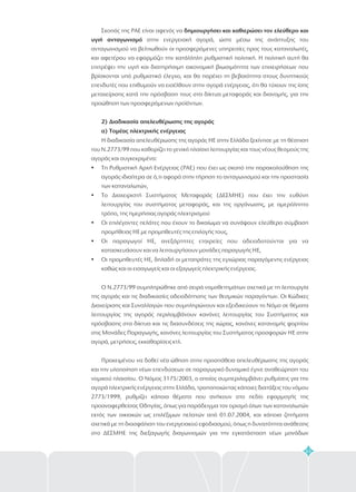 63
Σκοπός της ΡΑΕ είναι αφενός να
στην ενεργειακή αγορά, ώστε μέσω της ανάπτυξης του
ανταγωνισμού να βελτιωθούν οι προσφερόμενες υπηρεσίες προς τους καταναλωτές,
και αφετέρου να εφαρμόζει την κατάλληλη ρυθμιστική πολιτική. Η πολιτική αυτή θα
επιτρέψει την υγιή και διατηρήσιμη οικονομική βιωσιμότητα των επιχειρήσεων που
βρίσκονται υπό ρυθμιστικό έλεγχο, και θα παρέχει τη βεβαιότητα στους δυνητικούς
επενδυτές που επιθυμούν να εισέλθουν στην αγορά ενέργειας, ότι θα τύχουν της ίσης
μεταχείρισης κατά την πρόσβαση τους στα δίκτυα μεταφοράς και διανομής, για την
προώθηση των προσφερόμενων προϊόντων.
Η διαδικασία απελευθέρωσης της αγοράς ΗΕ στην Ελλάδα ξεκίνησε με τη θέσπιση
του Ν.2773/99 που καθορίζει το γενικό πλαίσιο λειτουργίας και τους νέους θεσμούς της
αγοράς και συγκεκριμένα:
Τη Ρυθμιστική Αρχή Ενέργειας (ΡΑΕ) που έχει ως σκοπό την παρακολούθηση της
αγοράς ιδιαίτερα σε ό,τι αφορά στην τήρηση το ανταγωνισμού και την προστασία
των καταναλωτών,
Το Διαχειριστή Συστήματος Μεταφοράς (ΔΕΣΜΗΕ) που έχει την ευθύνη
λειτουργίας του συστήματος μεταφοράς, και της οργάνωσης, με αμερόληπτο
τρόπο, της ημερήσιας αγοράς ηλεκτρισμού
Οι επιλέγοντες πελάτες που έχουν το δικαίωμα να συνάψουν ελεύθερα σύμβαση
προμήθειας ΗΕ με προμηθευτές της επιλογής τους,
Οι παραγωγοί ΗΕ, ανεξάρτητες εταιρείες που αδειοδοτούνται για να
κατασκευάσουν και να λειτουργήσουν μονάδες παραγωγής ΗΕ,
Οι προμηθευτές ΗΕ, δηλαδή οι μεταπράτες της εγχώριας παραγόμενης ενέργειας
καθώς και οι εισαγωγείς και οι εξαγωγείς ηλεκτρικής ενέργειας.
Ο Ν.2773/99 συμπληρώθηκε από σειρά νομοθετημάτων σχετικά με τη λειτουργία
της αγοράς και τις διαδικασίες αδειοδότησης των θεσμικών παραγόντων. Οι Κώδικες
Διαχείρισης και Συναλλαγών που συμπληρώνουν και εξειδικεύουν το Νόμο σε θέματα
λειτουργίας της αγοράς περιλαμβάνουν κανόνες λειτουργίας του Συστήματος και
πρόσβασης στα δίκτυα και τις διασυνδέσεις της χώρας, κανόνες κατανομής φορτίου
στις Μονάδες Παραγωγής, κανόνες λειτουργίας του Συστήματος προσφορών ΗΕ στην
αγορά, μετρήσεις, εκκαθαρίσεις κτλ.
Προκειμένου να δοθεί νέα ώθηση στην προσπάθεια απελευθέρωσης της αγοράς
και την υλοποίηση νέων επενδύσεων σε παραγωγικό δυναμικό έγινε αναθεώρηση του
νομικού πλαισίου. Ο Νόμος 3175/2003, ο οποίος συμπεριλαμβάνει ρυθμίσεις για την
αγορά ηλεκτρικής ενέργειας στην Ελλάδα, τροποποιώντας κάποιες διατάξεις του νόμου
2773/1999, ρυθμίζει κάποια θέματα που ανήκουν στο πεδίο εφαρμογής της
προαναφερθείσας Οδηγίας, όπως για παράδειγμα τον ορισμό όλων των καταναλωτών
εκτός των οικιακών ως επιλέξιμων πελατών από 01.07.2004, και κάποια ζητήματα
σχετικά με τη διασφάλιση του ενεργειακού εφοδιασμού, όπως η δυνατότητα ανάθεσης
στο ΔΕΣΜΗΕ της διεξαγωγής διαγωνισμών για την εγκατάσταση νέων μονάδων
δημιουργήσει και καθιερώσει τον ελεύθερο και
υγιή ανταγωνισμό
2 Διαδικασία απελευθέρωσης της αγοράς
α) Τομέας ηλεκτρικής ενέργειας
)
?
?
?
?
?
 