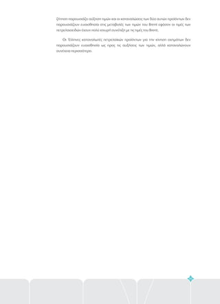 ζήτηση παρουσιάζει αύξηση τιμών και οι καταναλώσεις των δύο αυτών προϊόντων δεν
παρουσιάζουν ευαισθησία στις μεταβολές των τιμών του Brent εφόσον οι τιμές των
πετρελαιοειδών έχουν πολύ ισχυρή συνέλιξη με τις τιμές του Brent.
Οι Έλληνες καταναλωτές πετρελαϊκών προϊόντων για την κίνηση οχημάτων δεν
παρουσιάζουν ευαισθησία ως προς τις αυξήσεις των τιμών, αλλά καταναλώνουν
συνέχεια περισσότερο.
95
 