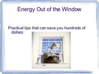 Energy Out of the Window
Practical tips that can save you hundreds of
dollars

 