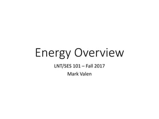Energy Overview
LNT/SES 101 – Fall 2017
Mark Valen
 