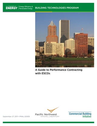 BUILDING TECHNOLOGIES PROGRAM
A Guide to Performance Contracting
with ESCOs
September 27, 2011 • PNNL-20939
 