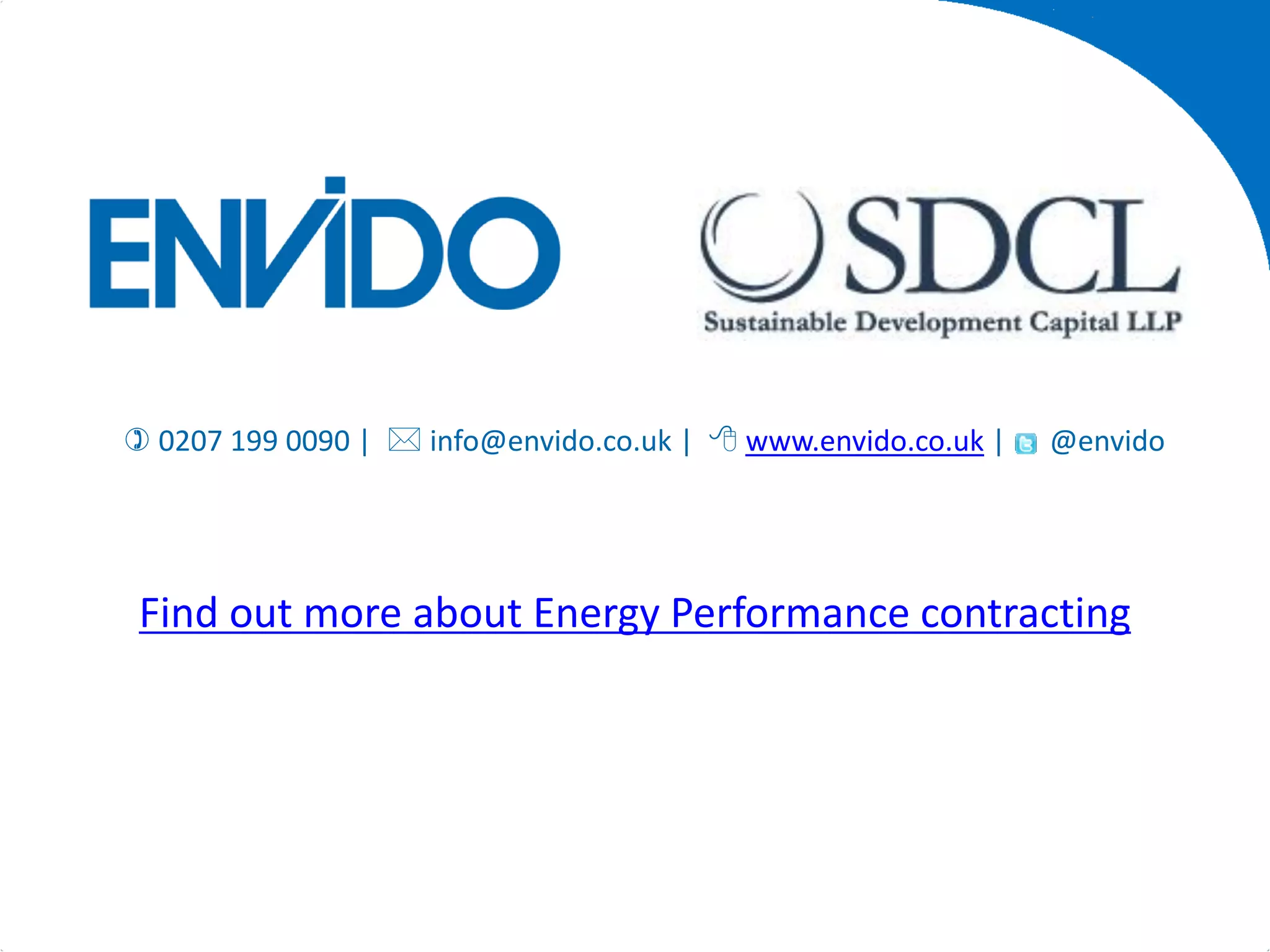 About Envido




 0207 199 0090 |  info@envido.co.uk |  www.envido.co.uk |   @envido




 Find out more about Energy Performance contracting




                                                               www.envido.co.uk
 