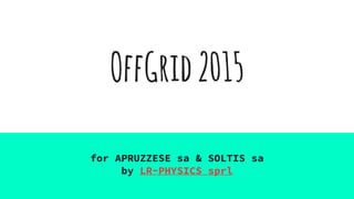 OffGrid2015
for APRUZZESE sa & SOLTIS sa
by LR-PHYSICS sprl
 