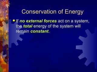 Conservation of Energy
 If no external forces act on a system,
the total energy of the system will
remain constant.
 