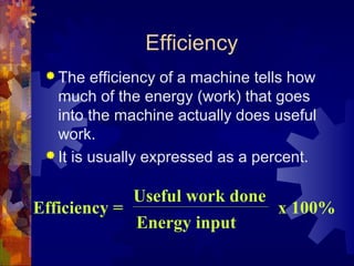 Efficiency
 The efficiency of a machine tells how
much of the energy (work) that goes
into the machine actually does useful
work.
 It is usually expressed as a percent.
Efficiency =
Useful work done
Energy input
x 100%
 