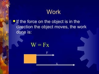 Work
 If the force on the object is in the
direction the object moves, the work
done is:
W = Fx
F
x
 