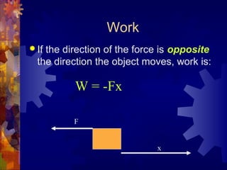 Work
 If the direction of the force is opposite
the direction the object moves, work is:
W = -Fx
F
x
 