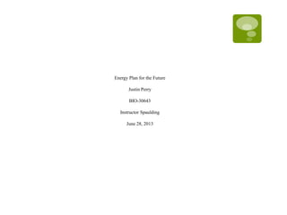 Energy Plan for the Future
Justin Perry
BIO-30643
Instructor Spaulding
June 28, 2013
 