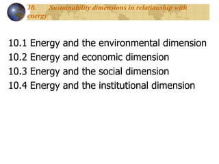 10. Sustainability dimensions in relationship with energy 10.1 Energy and the environmental dimension 10.2 Energy and economic dimension  10.3 Energy and the social dimension  10.4 Energy and the institutional dimension  
