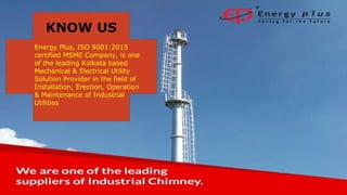Energy Plus, ISO 9001:2015
certified MSME Company, is one
of the leading Kolkata based
Mechanical & Electrical Utility
Solution Provider in the field of
Installation, Erection, Operation
& Maintenance of Industrial
Utilities
KNOW US
 
