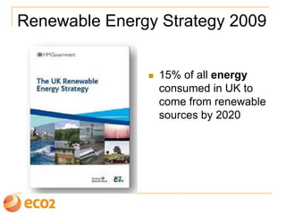 Renewable Energy Strategy 2009
 15% of all energy
consumed in UK to
come from renewable
sources by 2020
 