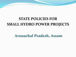 Arunachal Pradesh, Assam
STATE POLICIES FOR
SMALL HYDRO POWER PROJECTS
 