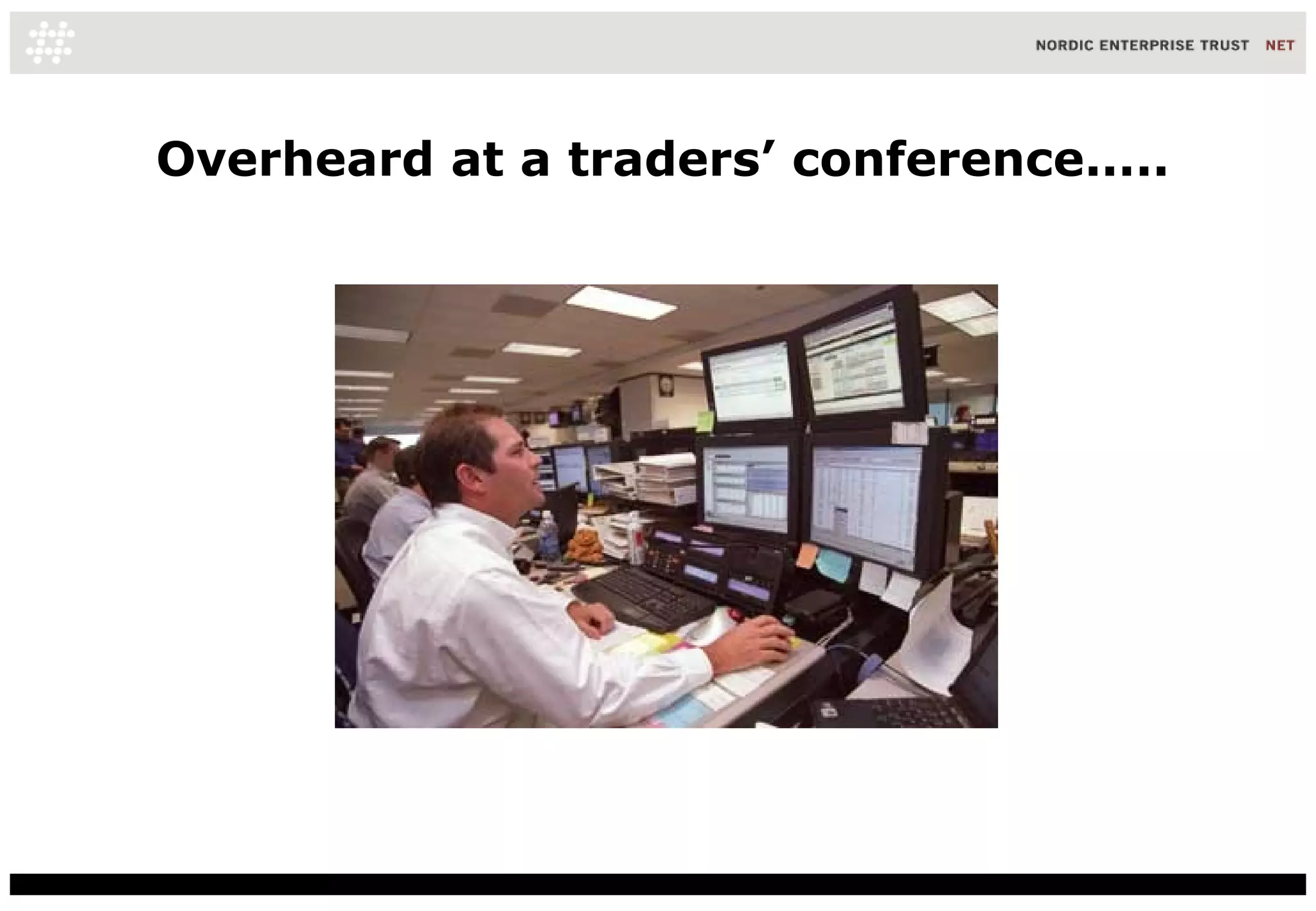Overheard at a traders’ conference..... 