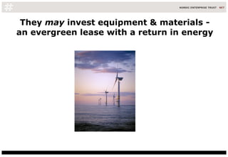 They  may  invest equipment & materials - an evergreen lease with a return in energy 