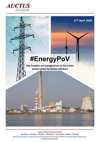 #EnergyPoV
Key insights and perspectives on the Indian
power sector by Auctus Advisors
27th April 2020
Auctus Advisors Private Limited
New Delhi | Gurgaon | Mumbai | Bengaluru | Hyderabad | Manila | Chicago
www.auctusadvisors.in / www.linkedin.com/company/auctus-advisors / Write to: energypov@auctusadvisors.in
© 2020 Auctus Advisors
 