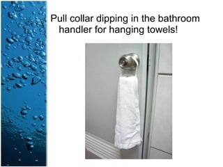 Pull collar dipping in the bathroom
handler for hanging towels!
 