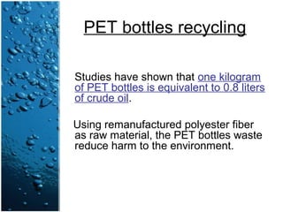 PET bottles recycling
Studies have shown that one kilogram
of PET bottles is equivalent to 0.8 liters
of crude oil.
Using remanufactured polyester fiber
as raw material, the PET bottles waste
reduce harm to the environment.
 