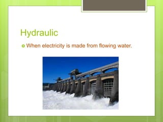 Hydraulic
 When electricity is made from flowing water.
 