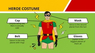 HEROE COSTUME
Jupiter is the
biggest planet of
them all
Mask
Venus is the second
planet from the Sun
Gloves
Belt
Saturn is the only
planet with rings
Cap
Despite being red,
Mars is actually
cold
 