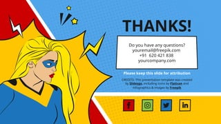 CREDITS: This presentation template was created
by Slidesgo, including icons by Flaticon and
infographics & images by Freepik
THANKS!
Do you have any questions?
youremail@freepik.com
+91 620 421 838
yourcompany.com
Please keep this slide for attribution
 