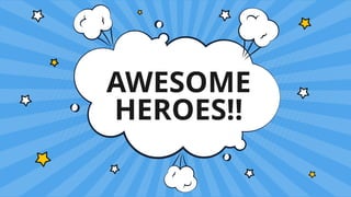 AWESOME
HEROES!!
 