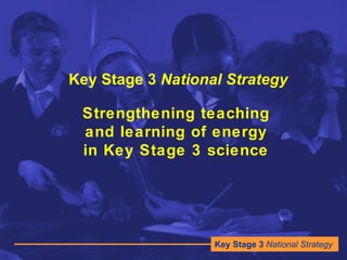 Key Stage 3  National Strategy Strengthening teaching and learning of energy in Key Stage 3 science 
