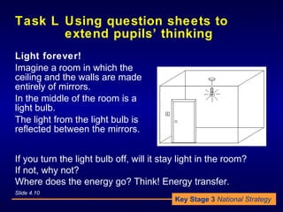 Task L  Using question sheets to extend pupils’ thinking <ul><li>Light forever! </li></ul><ul><li>Imagine a room in which ...