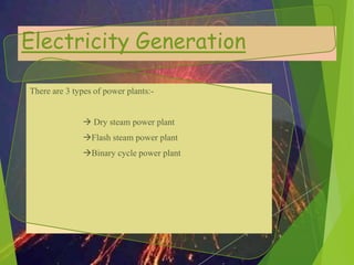 Electricity Generation
There are 3 types of power plants:-
 Dry steam power plant
Flash steam power plant
Binary cycle power plant
 