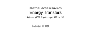 EDEXCEL IGCSE IN PHYSICS
Energy Transfers
Edexcel IGCSE Physics pages 127 to 132
September 30th
2024
 