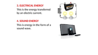 3. ELECTRICAL ENERGY
This is the energy transferred
by an electric current.
4. SOUND ENERGY
This is energy in the form of a
sound wave.
 