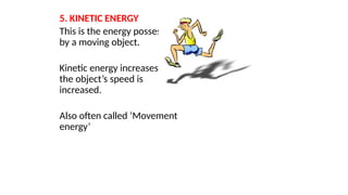5. KINETIC ENERGY
This is the energy possessed
by a moving object.
Kinetic energy increases as
the object’s speed is
increased.
Also often called ‘Movement
energy’
 