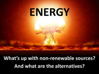 ENERGY


What’s up with non-renewable sources?
   And what are the alternatives?
 