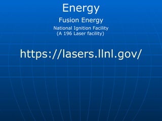 https://lasers.llnl.gov/ Energy Fusion Energy National Ignition Facility (A 196 Laser facility)