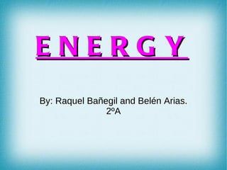 ENERGY
By: Raquel Bañegil and Belén Arias.
               2ºA
 