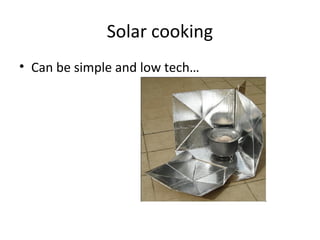 Solar cooking
• Can be simple and low tech…
 