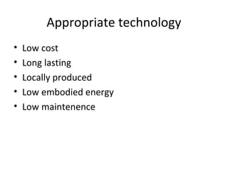 Appropriate technology
•   Low cost
•   Long lasting
•   Locally produced
•   Low embodied energy
•   Low maintenence
 