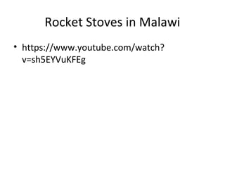 Rocket Stoves in Malawi
• https://www.youtube.com/watch?
  v=sh5EYVuKFEg
 