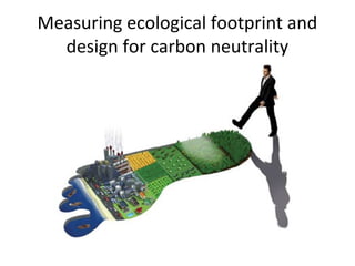 Measuring ecological footprint and
  design for carbon neutrality
 