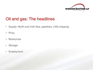 Oil and gas: The headlines
• Supply: North and Irish Sea, pipelines, LNG shipping
• Price

• Resources
• Storage
• Employment

 