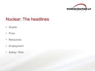 Nuclear: The headlines
• Supply
• Price

• Resources
• Employment
• Safety / Risk

 