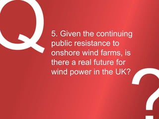 5. Given the continuing
public resistance to
onshore wind farms, is
there a real future for
wind power in the UK?

 