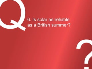 6. Is solar as reliable
as a British summer?

 